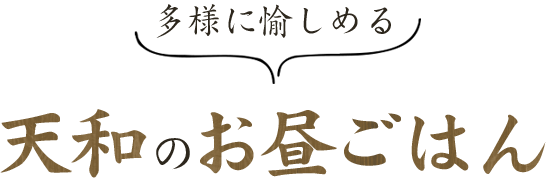 多様に愉しめる 天和の昼ごはん